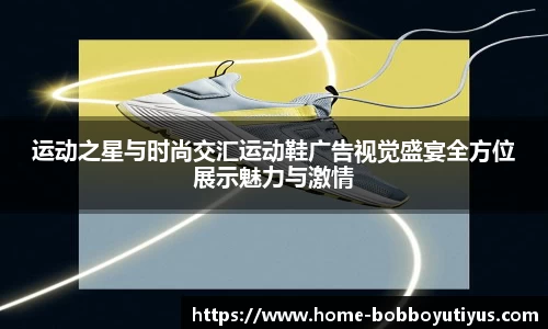 运动之星与时尚交汇运动鞋广告视觉盛宴全方位展示魅力与激情