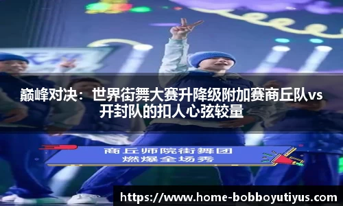 巅峰对决：世界街舞大赛升降级附加赛商丘队vs开封队的扣人心弦较量