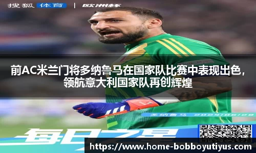 前AC米兰门将多纳鲁马在国家队比赛中表现出色，领航意大利国家队再创辉煌