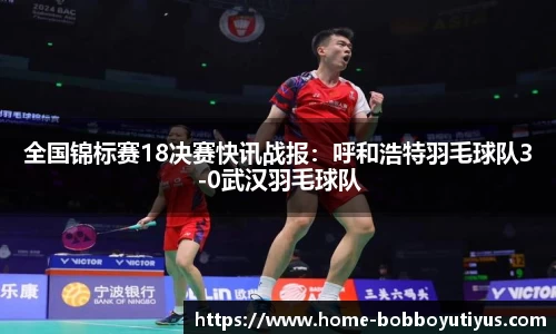 全国锦标赛18决赛快讯战报：呼和浩特羽毛球队3-0武汉羽毛球队