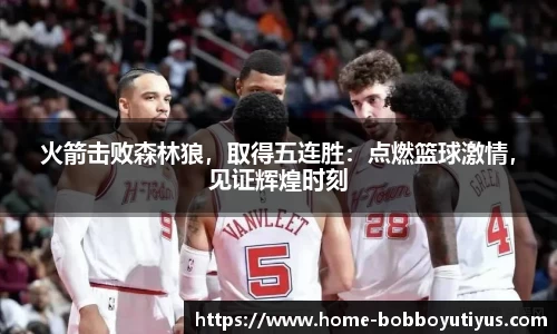 火箭击败森林狼，取得五连胜：点燃篮球激情，见证辉煌时刻
